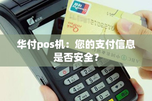 华付pos机：您的支付信息是否安全？