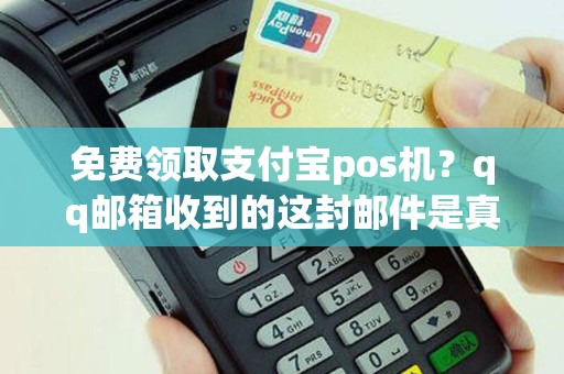 免费领取支付宝pos机？qq邮箱收到的这封邮件是真的吗？