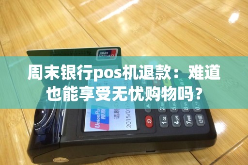 周末银行pos机退款：难道也能享受无忧购物吗？