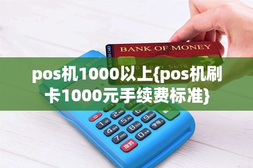 pos机1000以上{pos机刷卡1000元手续费标准}