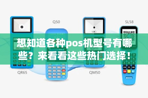 想知道各种pos机型号有哪些？来看看这些热门选择！