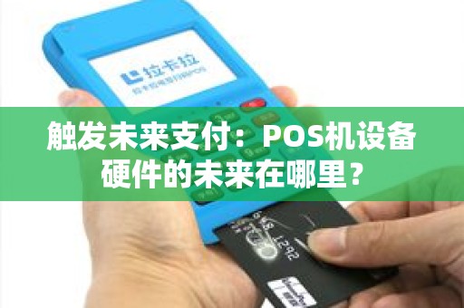 触发未来支付：POS机设备硬件的未来在哪里？