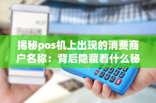 揭秘pos机上出现的消费商户名称：背后隐藏着什么秘密？