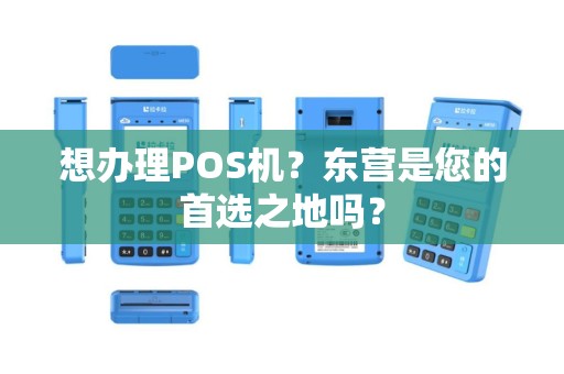 想办理POS机？东营是您的首选之地吗？