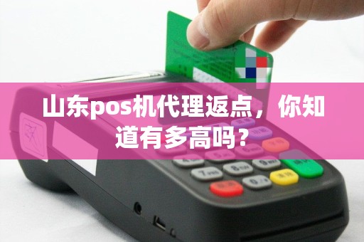 山东pos机代理返点，你知道有多高吗？
