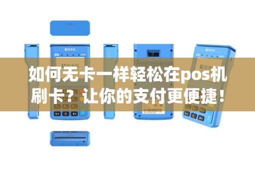 如何无卡一样轻松在pos机刷卡？让你的支付更便捷！