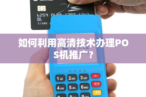 如何利用高清技术办理POS机推广？
