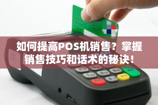 如何提高POS机销售？掌握销售技巧和话术的秘诀！