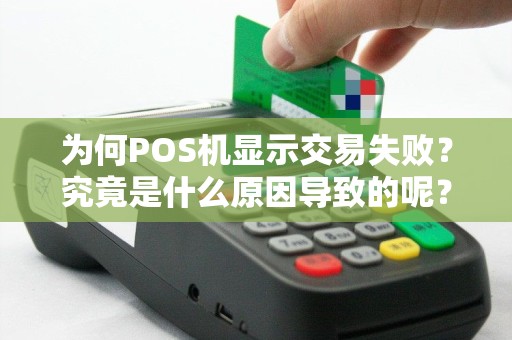 为何POS机显示交易失败？究竟是什么原因导致的呢？