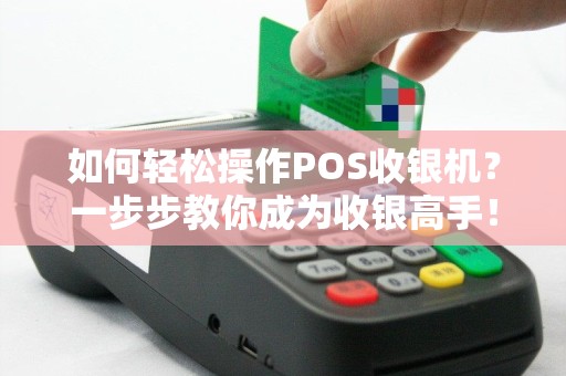 如何轻松操作POS收银机？一步步教你成为收银高手！