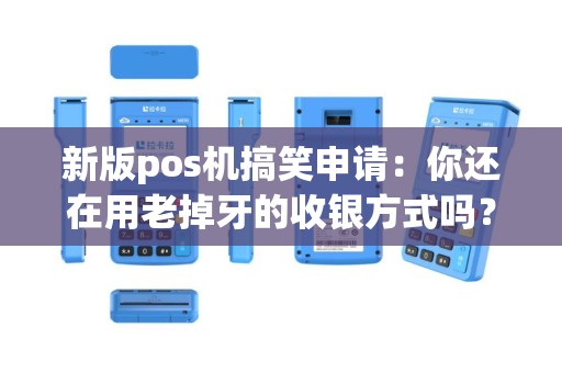 新版pos机搞笑申请：你还在用老掉牙的收银方式吗？快来看看这些新奇的技能吧！