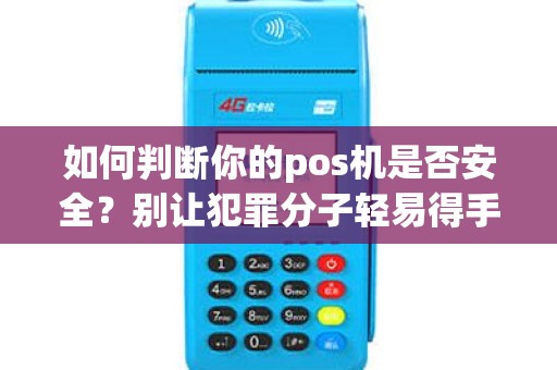 如何判断你的pos机是否安全？别让犯罪分子轻易得手！
