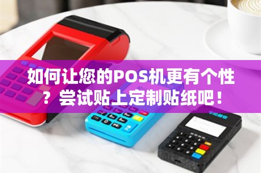 如何让您的POS机更有个性？尝试贴上定制贴纸吧！