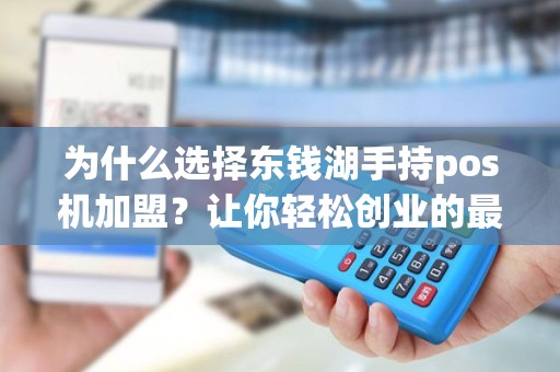 为什么选择东钱湖手持pos机加盟？让你轻松创业的最佳选择！