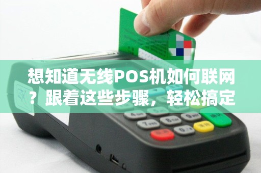 想知道无线POS机如何联网？跟着这些步骤，轻松搞定！