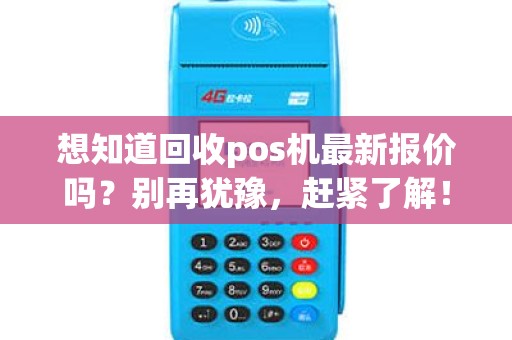 想知道回收pos机最新报价吗？别再犹豫，赶紧了解！