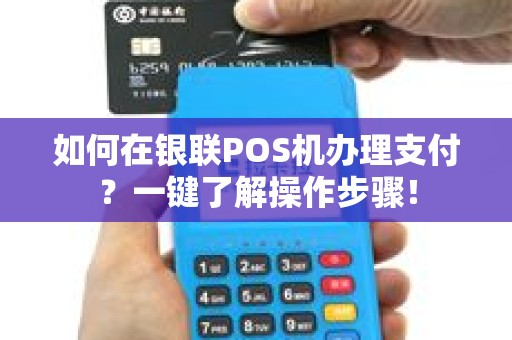 如何在银联POS机办理支付？一键了解操作步骤！