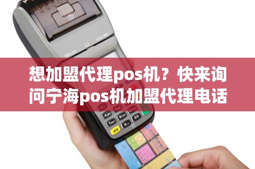 想加盟代理pos机？快来询问宁海pos机加盟代理电话吧！