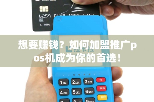 想要赚钱？如何加盟推广pos机成为你的首选！