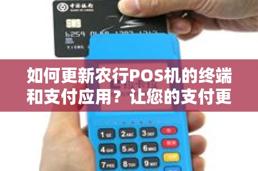 如何更新农行POS机的终端和支付应用？让您的支付更快更顺利！