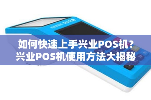 如何快速上手兴业POS机？兴业POS机使用方法大揭秘！