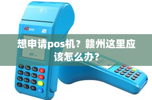 想申请pos机？赣州这里应该怎么办？