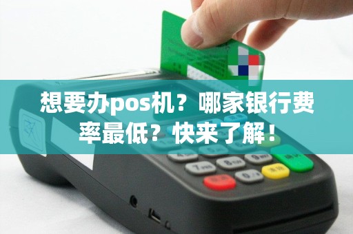 想要办pos机？哪家银行费率最低？快来了解！