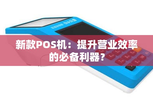 新款POS机：提升营业效率的必备利器？