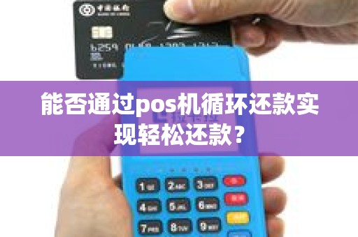 能否通过pos机循环还款实现轻松还款？