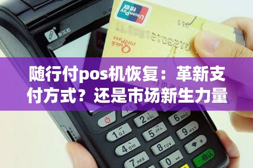随行付pos机恢复：革新支付方式？还是市场新生力量？