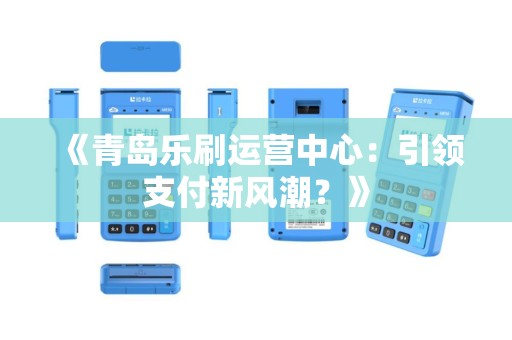 《青岛乐刷运营中心：引领支付新风潮？》