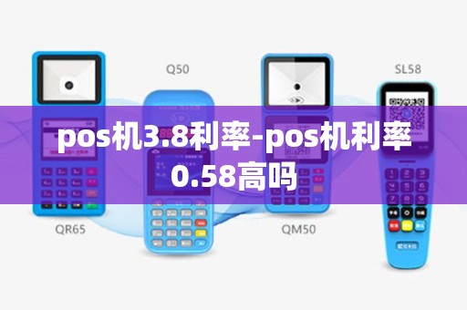 pos机3.8利率-pos机利率0.58高吗