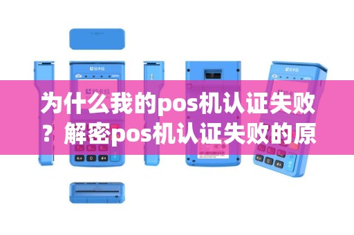 为什么我的pos机认证失败？解密pos机认证失败的原因！