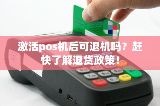 激活pos机后可退机吗？赶快了解退货政策！