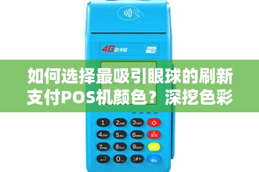 如何选择最吸引眼球的刷新支付POS机颜色？深挖色彩心理学告诉你答案！