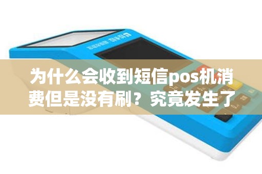 为什么会收到短信pos机消费但是没有刷？究竟发生了什么？