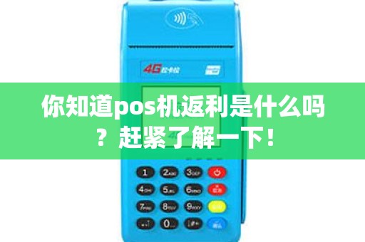 你知道pos机返利是什么吗？赶紧了解一下！