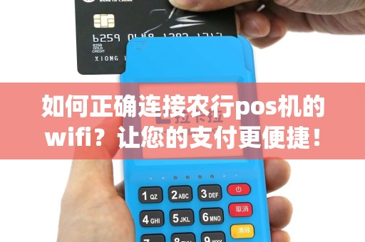 如何正确连接农行pos机的wifi？让您的支付更便捷！