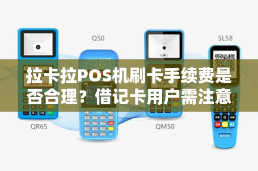 拉卡拉POS机刷卡手续费是否合理？借记卡用户需注意！