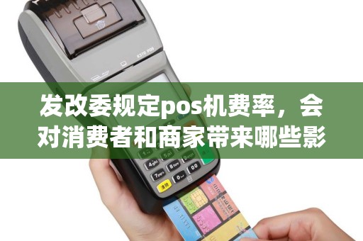 发改委规定pos机费率，会对消费者和商家带来哪些影响呢？