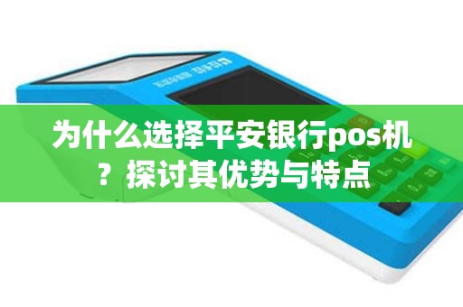 为什么选择平安银行pos机？探讨其优势与特点