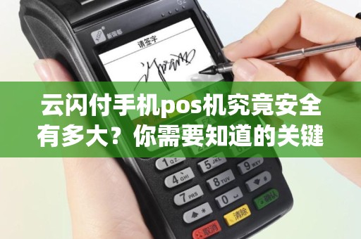 云闪付手机pos机究竟安全有多大？你需要知道的关键信息！
