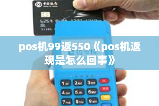 pos机99返550《pos机返现是怎么回事》
