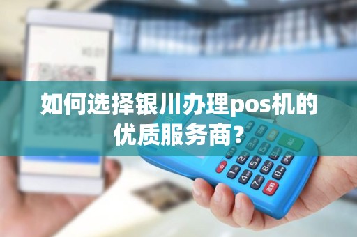 如何选择银川办理pos机的优质服务商？