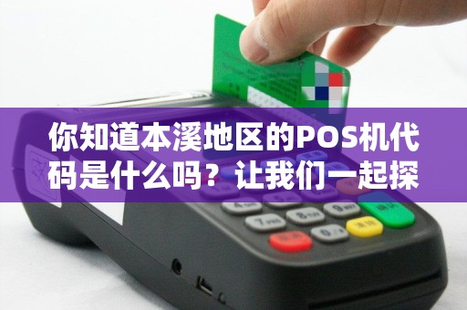 你知道本溪地区的POS机代码是什么吗？让我们一起探索！