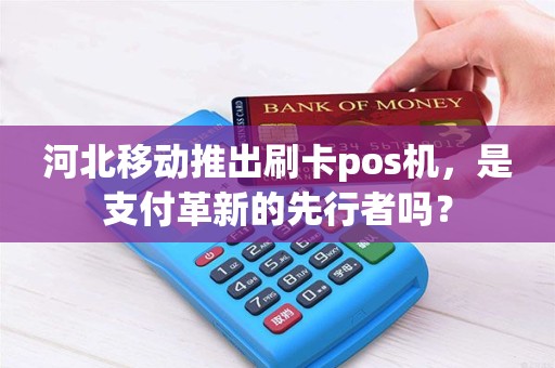 河北移动推出刷卡pos机，是支付革新的先行者吗？