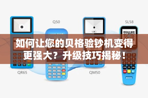 如何让您的贝格验钞机变得更强大？升级技巧揭秘！