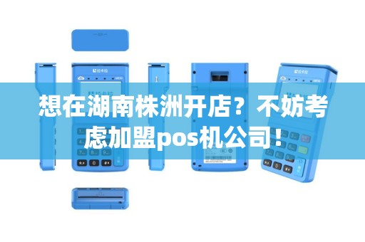 想在湖南株洲开店？不妨考虑加盟pos机公司！