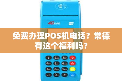 免费办理POS机电话？常德有这个福利吗？