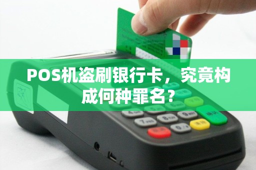 POS机盗刷银行卡，究竟构成何种罪名？